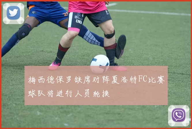 梅西德保罗缺席对阵夏洛特FC比赛球队将进行人员轮换