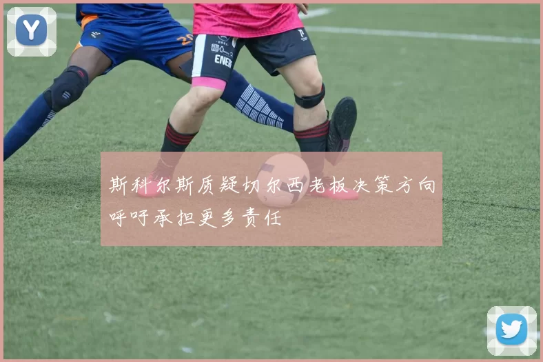 斯科尔斯质疑切尔西老板决策方向呼吁承担更多责任