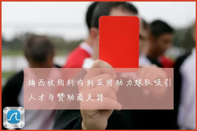 梅西收购科内利亚将助力球队吸引人才与赞助商支持