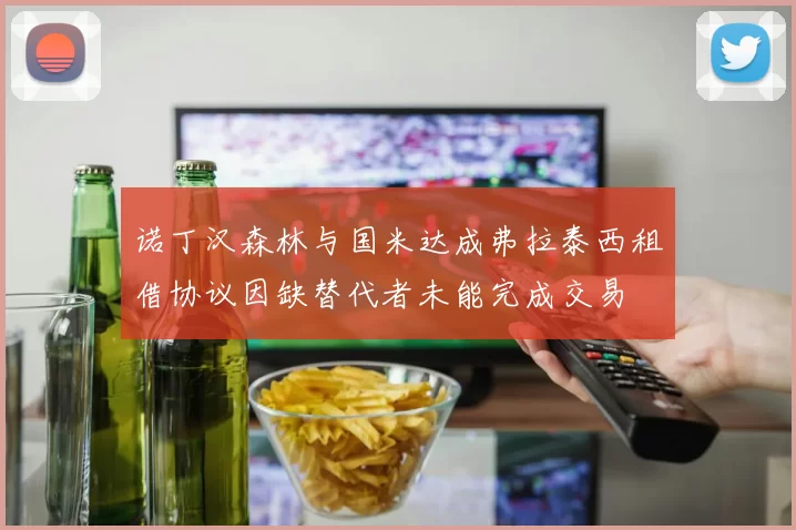 诺丁汉森林与国米达成弗拉泰西租借协议因缺替代者未能完成交易