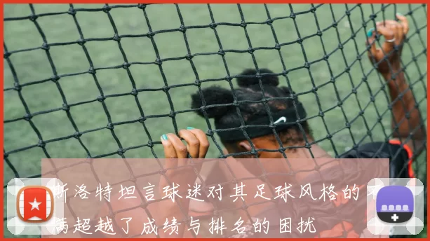 斯洛特坦言球迷对其足球风格的不满超越了成绩与排名的困扰