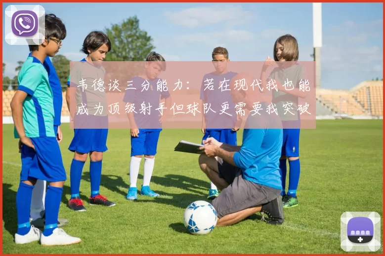 韦德谈三分能力：若在现代我也能成为顶级射手但球队更需要我突破