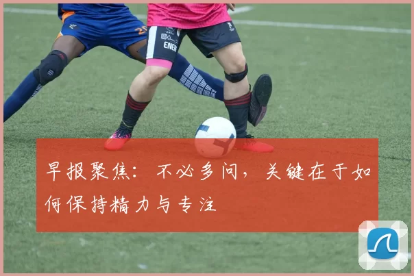 早报聚焦：不必多问，关键在于如何保持精力与专注