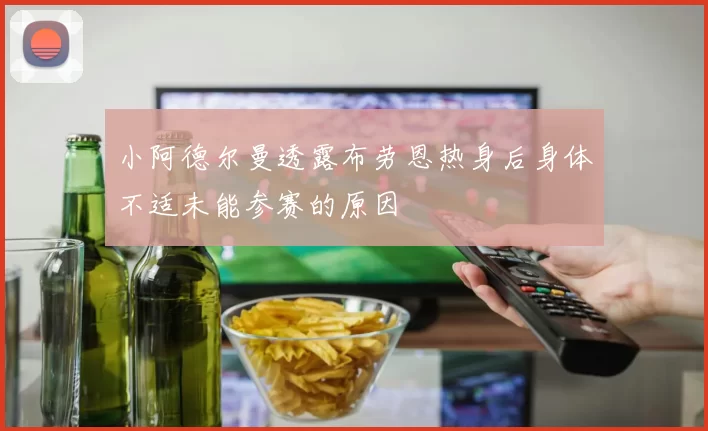 小阿德尔曼透露布劳恩热身后身体不适未能参赛的原因