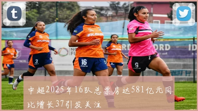 中超2025年16队总票房达581亿元同比增长37引发关注